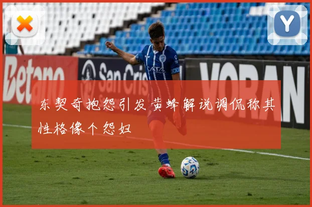 东契奇抱怨引发黄蜂解说调侃称其性格像个怨妇