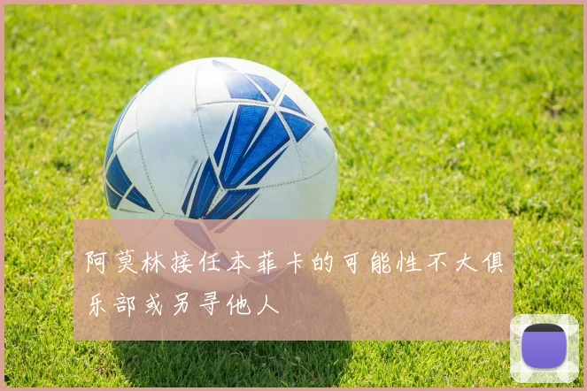 阿莫林接任本菲卡的可能性不大俱乐部或另寻他人