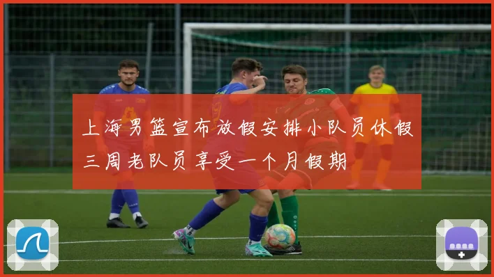上海男篮宣布放假安排小队员休假三周老队员享受一个月假期