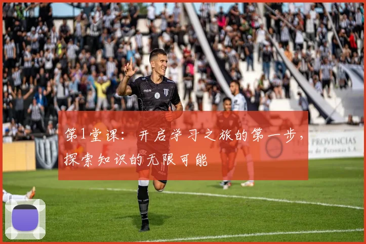 第1堂课：开启学习之旅的第一步，探索知识的无限可能