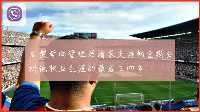 东契奇向管理层请求支持帕金斯分析他职业生涯的最后三四年