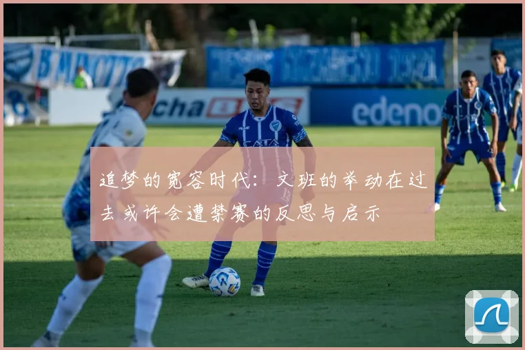 追梦的宽容时代：文班的举动在过去或许会遭禁赛的反思与启示