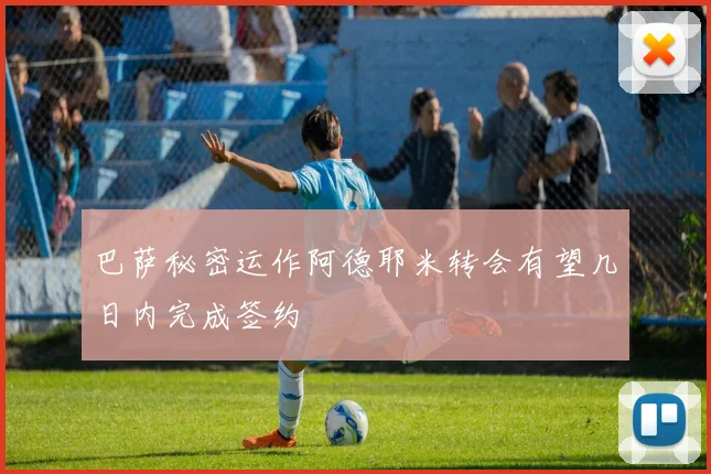 巴萨秘密运作阿德耶米转会有望几日内完成签约