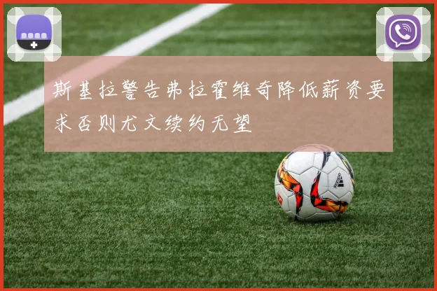 斯基拉警告弗拉霍维奇降低薪资要求否则尤文续约无望