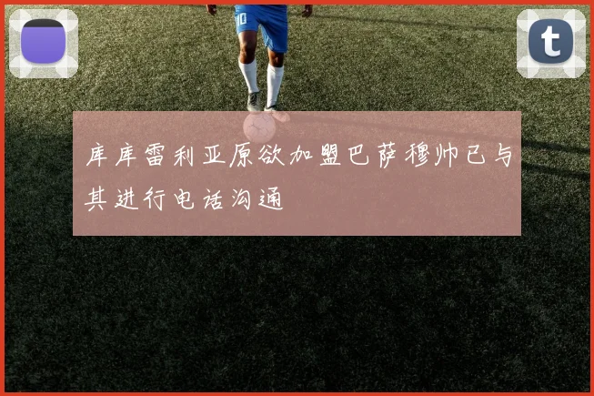 库库雷利亚原欲加盟巴萨穆帅已与其进行电话沟通