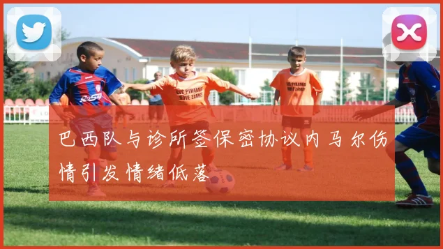 巴西队与诊所签保密协议内马尔伤情引发情绪低落