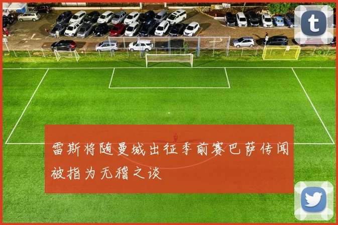 雷斯将随曼城出征季前赛巴萨传闻被指为无稽之谈