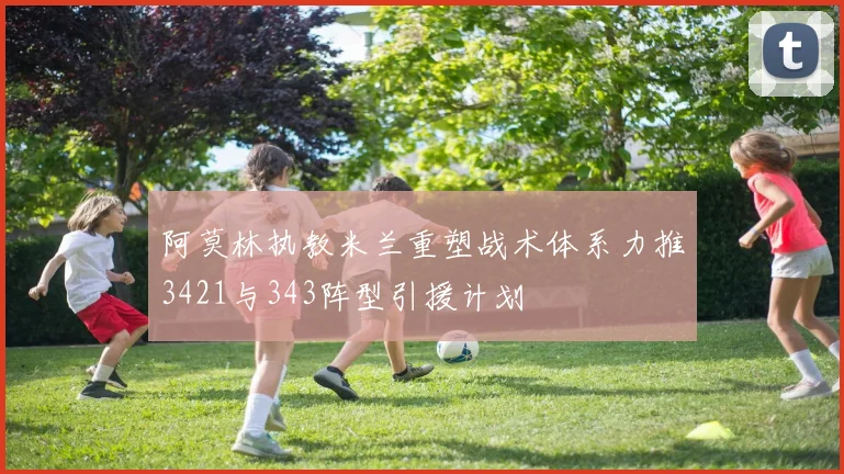 阿莫林执教米兰重塑战术体系力推3421与343阵型引援计划