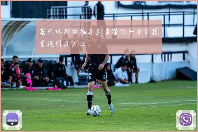 塞巴略斯被推荐至黄潜但并非引援首选引发关注