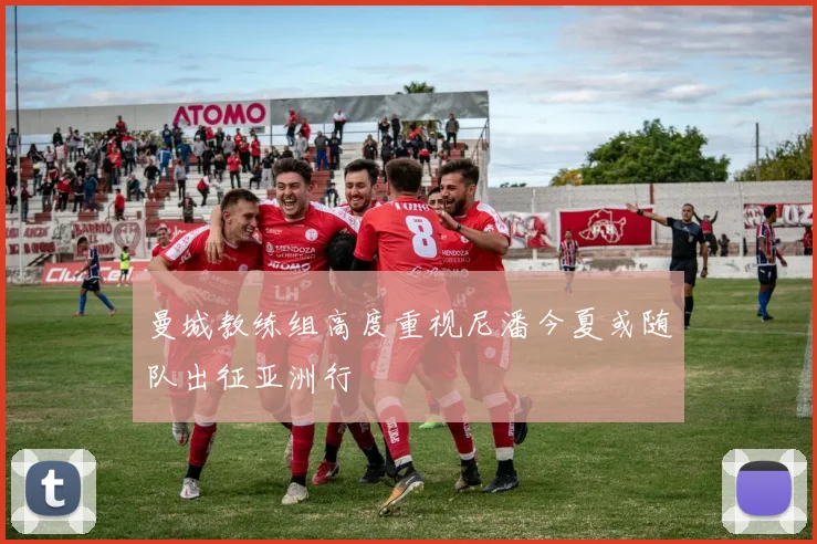 曼城教练组高度重视尼潘今夏或随队出征亚洲行