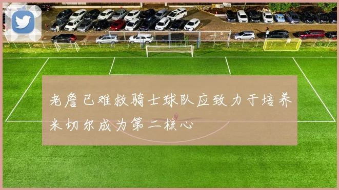 老詹已难救骑士球队应致力于培养米切尔成为第二核心