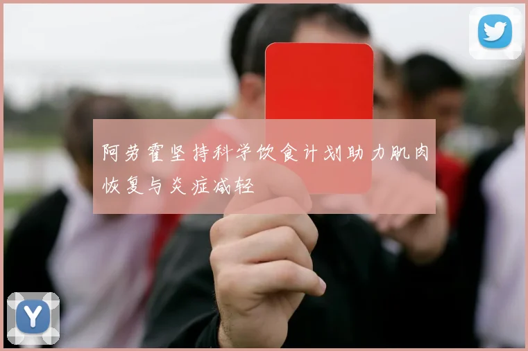 阿劳霍坚持科学饮食计划助力肌肉恢复与炎症减轻