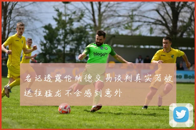名记透露伦纳德交易谈判真实若被送往猛龙不会感到意外