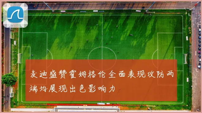 麦迪盛赞霍姆格伦全面表现攻防两端均展现出色影响力