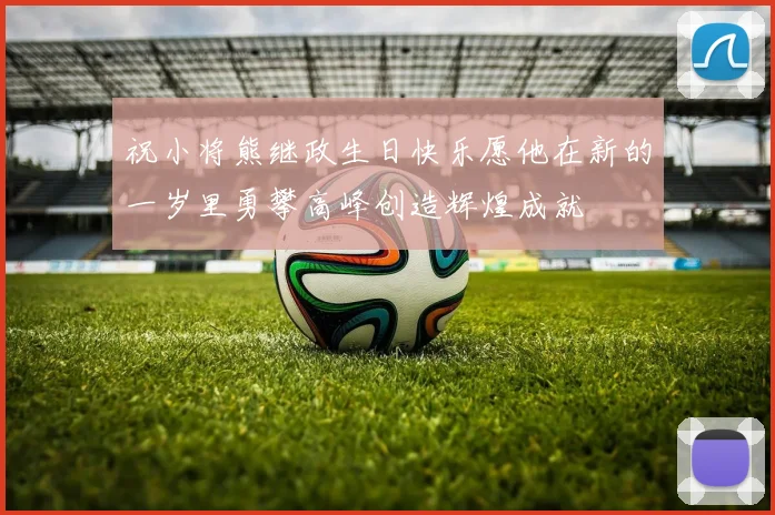 祝小将熊继政生日快乐愿他在新的一岁里勇攀高峰创造辉煌成就